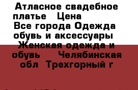 Атласное свадебное платье › Цена ­ 20 000 - Все города Одежда, обувь и аксессуары » Женская одежда и обувь   . Челябинская обл.,Трехгорный г.